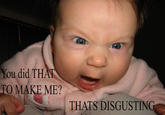 Angry_Baby_by_angrybabyplz3.jpg You did TH TO MAKE ME? AT THATS DISGUSTING