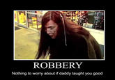 motivate_backin_up.jpg ROBBERY Nothing to worry about if daddy taught you good