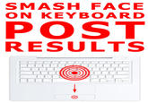 SMASH FACE ON KEYBOARD POST RESULTS