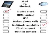 VS. Blu-Tack iTunes Store HDMI output USB Makes phone calls O Multitask copabilityU Flash support Built-in camera