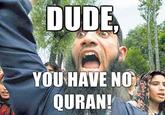 Dude-you-have-no-quran.jpg DUDE YOU HAVE NO QURAN