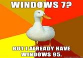 WINDOWS 7 BUTIALREADY HAVE WINDOWS 95. memegenerator.net