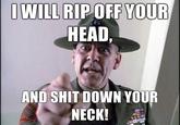 IWILL RIPOFF YOUR HEAD, AND S--- DOWN YOUR NECK!