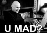 U MAD?