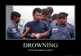 DROWNING we've managed to avoid it