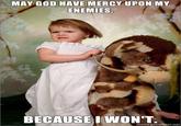 MAY GOD HAVE MERCY UPON MY ENEMIES BECAUSEI WON'T memegenerator.net