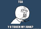 TSA Y U TOUCH MY JUNK? memegenerator.net