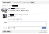 Back to Sent Mark as Unread | | Report Spam | Delete Between You and Ian Sam |December 26 at 8:32pm Ian, you need to get off facebook. NOW Ian do i kno u??7? why do i need to get off fb December 26 at 8:41pm Report Reply: Attach: Reply Back to Sent