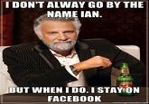 I DON'T ALWAY GO BY THE NAME IAN. BUT WHEN IDO. I STAYON FACEBOOK -memegeneratornef