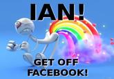 IAN GET OFF FACEBOOK
