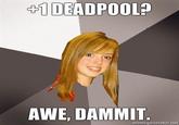 +1 DEADPOOL? AWE, DAMMIT memegenerator.net