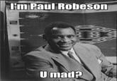 lim Paul Robeson Umad?