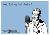 Keep f------ that chicken! our ecards someecards.com