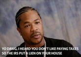 YO DAWG, I HEARD YOU DON'T LIKE PAYING TAXES SO THE IRS PUTA LIEN ON YOUR HOUSE