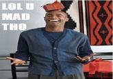 LOL U MAD THO