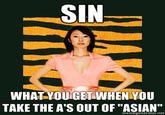 SIN WHAT YOUGET WHEN YOU TAKE THE A'S OUT OF "ASIAN memegenerator.net