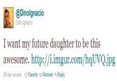 @Dinolgnacio Dino lgnacio I want my future daughter to be this awesome. http://i.imgur.com/hqUVQ.ipg 26 Apr via web ☆ Favorite t. Retweet Reply esome htpllingur.com/haUvQjps