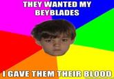 THEY WANTED MY BEYBLADES I GAVE THEM THEIR BLOOD