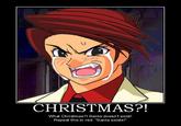 CHRISTMAS? What Christmas?! Santa doesn't exist! Repeat this in red: "Santa exists!"