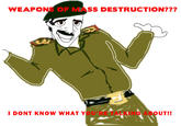 1297802195655.jpg WEAPONS OF MASS DESTRUCTION??? I DONT KNOW WHAT YOU'RE TALKING ABOUT!!