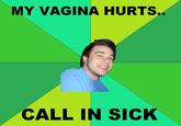 MY VAGINA HURTS CALL IN SICK