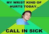 MY WRIST KIND OF HURTS TODAY.. CALL IN SICK