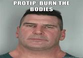 PROTIP: BURN THE BODIES memegeneratorauD