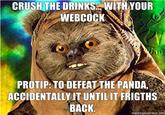 CRUSH THE DRINKSWITHYOUR WEBCOCK PROTIP: TO DEFEAT THE PANDA, ACCIDENTALLY IT UNTIL IT FRIGTHS BACK memegenerator.net