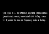 F-- (f--) n. 1. An extremely annoying, inconsiderate person most comonly associated with Harley riders. 2. A person who owns or frequently rides a Harley