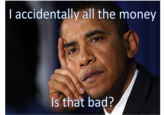 I accidentally all the money Is that bad?