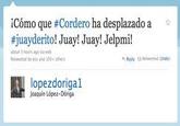 i Como que # Cordero ha desplazado a #Juayderito! Juay! Juay! Jelpmi! Retweeted by you and L00 othes Reply 13 Renwerted nd lopezdorigal Joaquin López-Dóriga