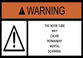 noobtube5.jpg A WARNING THE NOOB TUBE MAY CAUSE PERMANENT MENTAL SCARRING