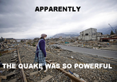 APPARENTLY THE QUAKE WAE SO POWERFUL