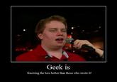 Geek is Knowing the lore better than those who wrote it!