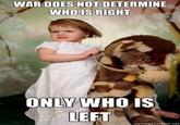 WAR DOES NOT DETERMINE WHOIS RIGHT ONLY WHO IS LEFT