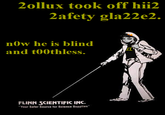 2ollux took off hii2 2afety gla22e2. n0w he is blind and t00thless. FLINN SCIENTIFIC INC. "Your Safer Source for Science Supplies