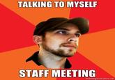 TALKING TO MYSELF STAFF MEETING memegenerator.net
