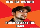 WIN IGF AWARD NEVER RELEASE THE GAME memegenerator.net