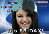 twitter.com/ dig dim Twitsiro dig dim dig dim t'S FRIDAY!