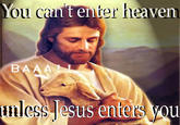 t enter heaven BAAA unl ess lesus enters vou