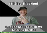Jll Slap That Hoe! Into The Soil To Finish My Amazing Garden MEMEBASE.com COM