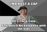 IMA BUST A CAP Offa Coca-Cola レレ Andwatch Nickelodeon with MEMEBASE.com COM