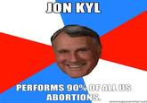 Jon-Kyl-Performs-90-of-all-US-abortions.jpg ON KYL PERFORMS 90% OF ALL US ABORTIONS meneenerator.net