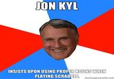 Jon-Kyl-insists-upon-using-proper-nouns-when-playing-scrabble.jpg ON KYL INSISTS UPON USING PROPER NOUNSWHEN PLAYING SCRABBLE meneenerator.net