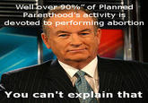 Bill_Okyl.jpg ell over 90%"of Plan Parenthood's activity is devoted to performing abortion You can't explain that