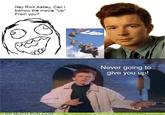 Hey Rick Astley, Can l borrow the movie "Up" From you? Never going to give you up! SO MUCH PUN COM