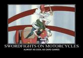 SWORDFIGHTS ON MOTORCYCLES ALMOST AS COOL AS CARD GAMES