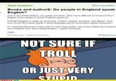Show me another a Open Question Books and authorS: Do people in England speak English? Cuz in da United Staites, we speak American. How much different is American from English if the people in Great England speak it? If Great England is made up of Norway, France, Ireland, Scotland, and Britian, then how cumm da French speak France language and us Americans speak American? m confused because I really want to read Harry potter, but it was written by a person from England and I dont speak English, i speak American Helpl 28 minutes ago 4 days lefi to answer Report Abus NOT SURE IF TROLL で OR JUSTVERY sTiDin OMIXED.COM