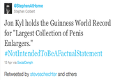 d82.png @StephenAtHome Stephen Colbert Jon Kyl holds the Guinness World Record for "Largest Collection of Penis Enlargers. #NotIntendedToBeAFactua!Statement 12 Apr via SocialOomph Retweeted by steveschechter and others