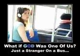 What if GOD Was One Of Us? Just a Stranger On a Bus... mode of transport girl photo caption